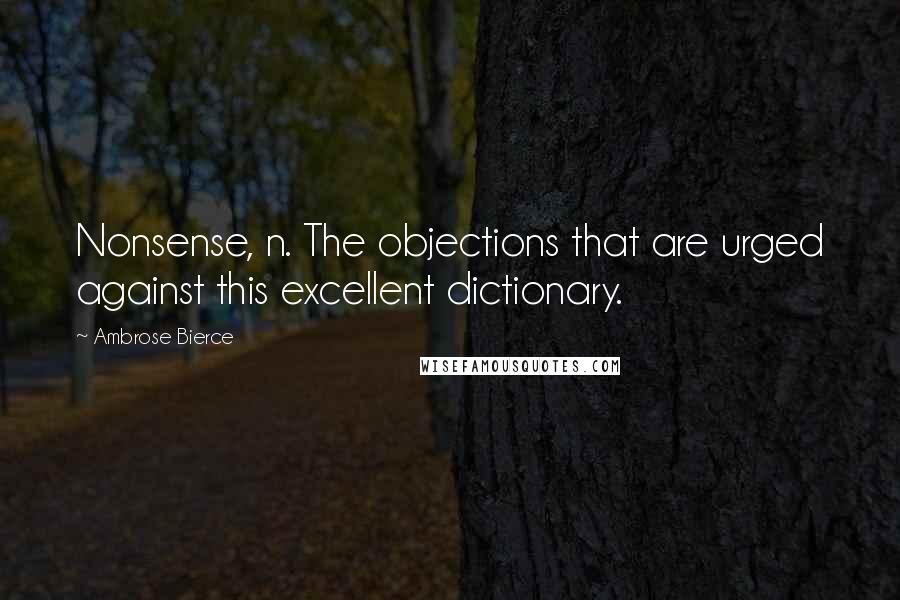 Ambrose Bierce Quotes: Nonsense, n. The objections that are urged against this excellent dictionary.