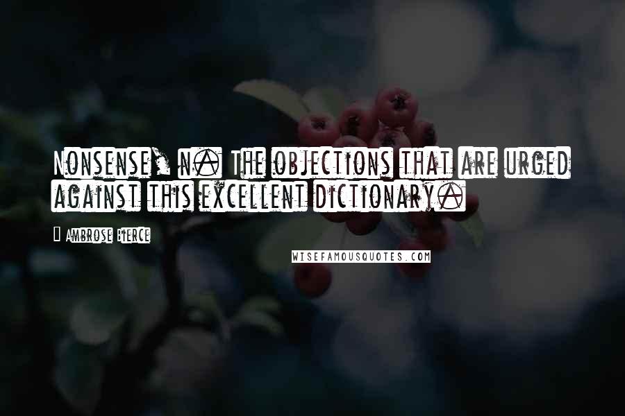 Ambrose Bierce Quotes: Nonsense, n. The objections that are urged against this excellent dictionary.