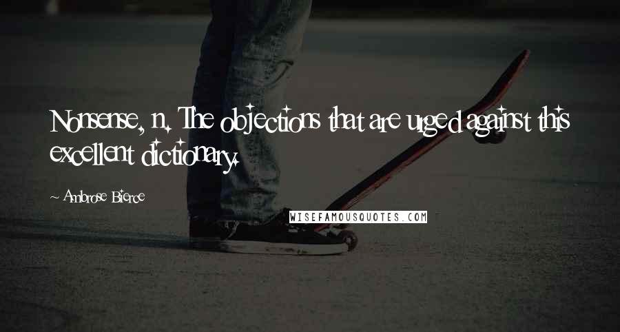 Ambrose Bierce Quotes: Nonsense, n. The objections that are urged against this excellent dictionary.