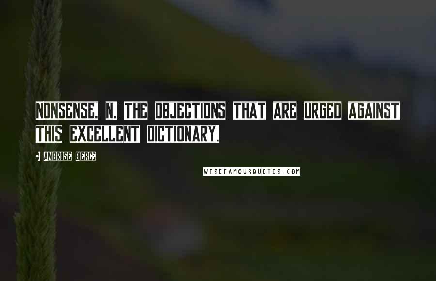 Ambrose Bierce Quotes: Nonsense, n. The objections that are urged against this excellent dictionary.