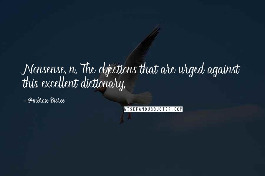 Ambrose Bierce Quotes: Nonsense, n. The objections that are urged against this excellent dictionary.