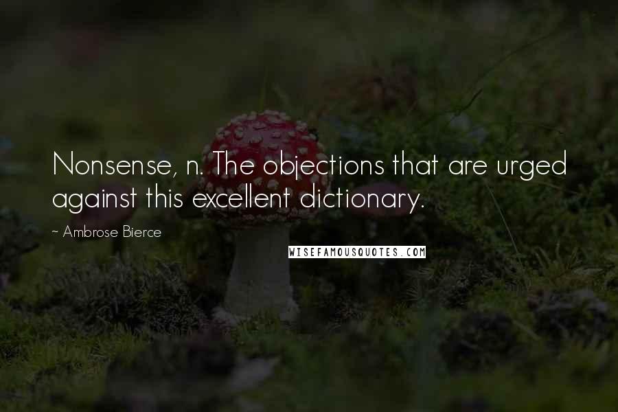 Ambrose Bierce Quotes: Nonsense, n. The objections that are urged against this excellent dictionary.