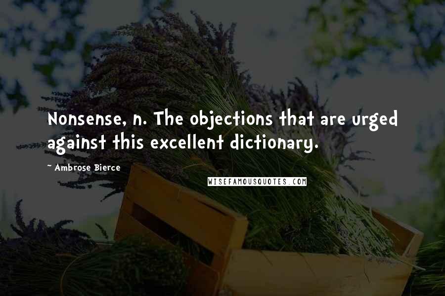 Ambrose Bierce Quotes: Nonsense, n. The objections that are urged against this excellent dictionary.