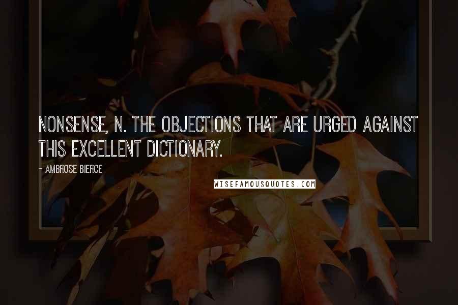 Ambrose Bierce Quotes: Nonsense, n. The objections that are urged against this excellent dictionary.