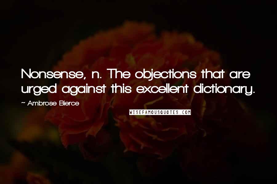 Ambrose Bierce Quotes: Nonsense, n. The objections that are urged against this excellent dictionary.