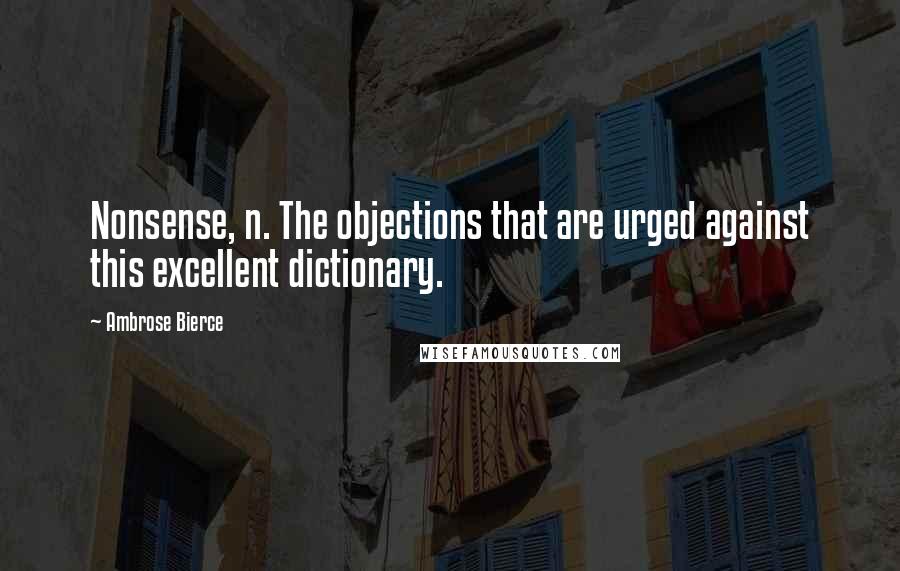 Ambrose Bierce Quotes: Nonsense, n. The objections that are urged against this excellent dictionary.