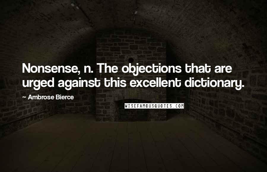 Ambrose Bierce Quotes: Nonsense, n. The objections that are urged against this excellent dictionary.