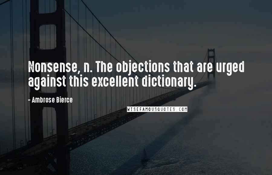 Ambrose Bierce Quotes: Nonsense, n. The objections that are urged against this excellent dictionary.