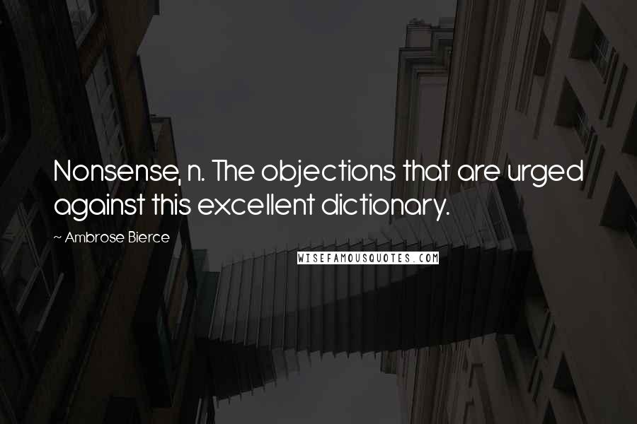 Ambrose Bierce Quotes: Nonsense, n. The objections that are urged against this excellent dictionary.