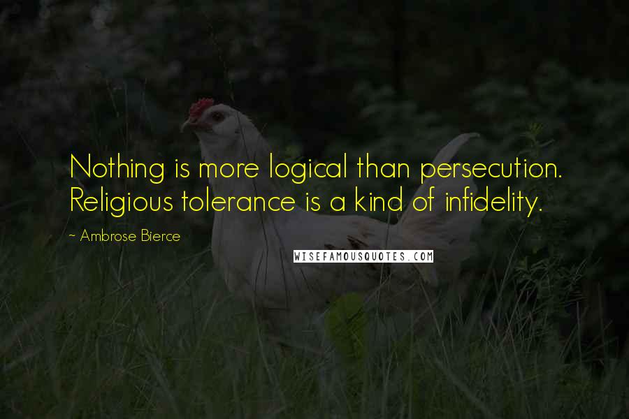 Ambrose Bierce Quotes: Nothing is more logical than persecution. Religious tolerance is a kind of infidelity.