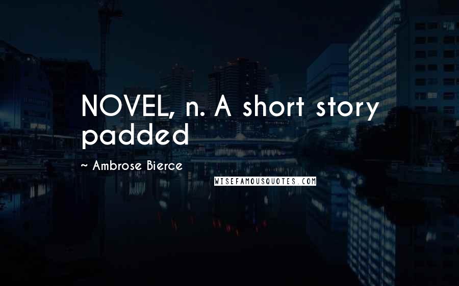 Ambrose Bierce Quotes: NOVEL, n. A short story padded