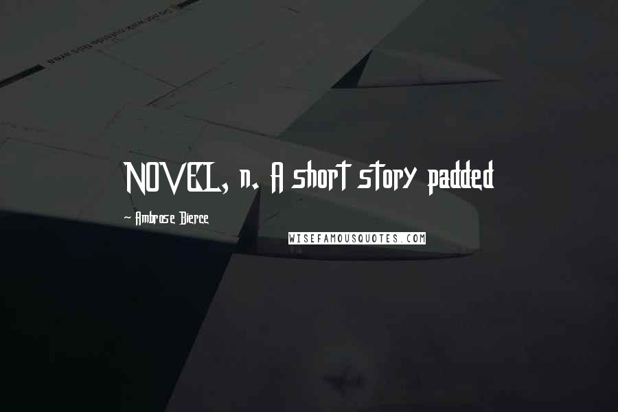 Ambrose Bierce Quotes: NOVEL, n. A short story padded