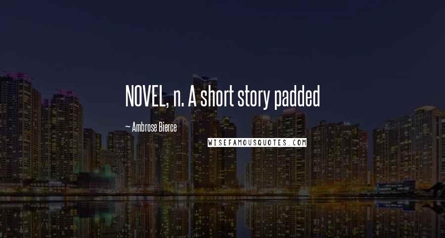 Ambrose Bierce Quotes: NOVEL, n. A short story padded