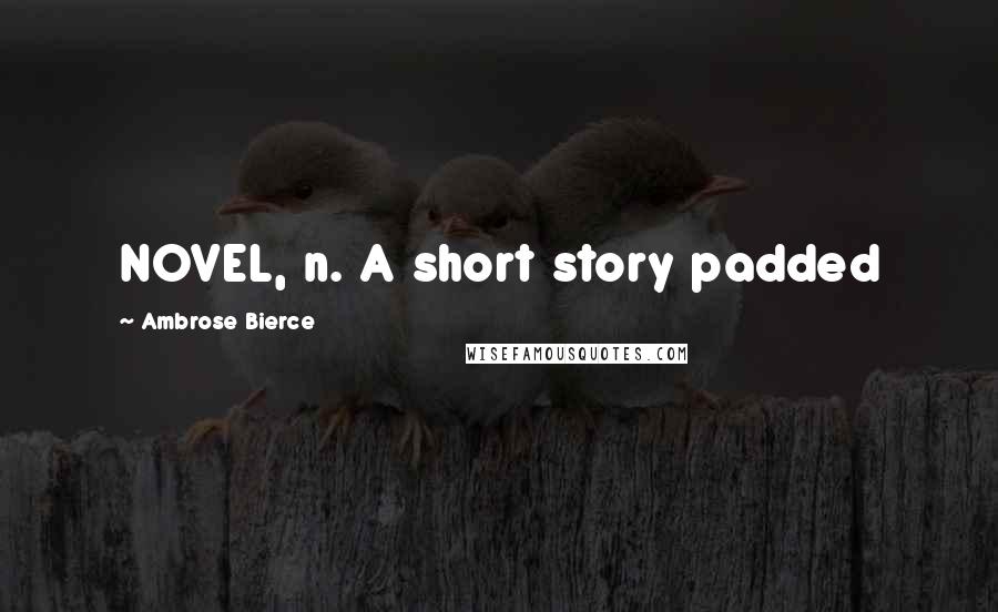 Ambrose Bierce Quotes: NOVEL, n. A short story padded