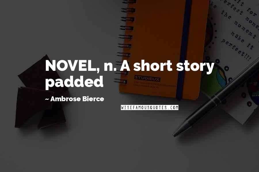 Ambrose Bierce Quotes: NOVEL, n. A short story padded