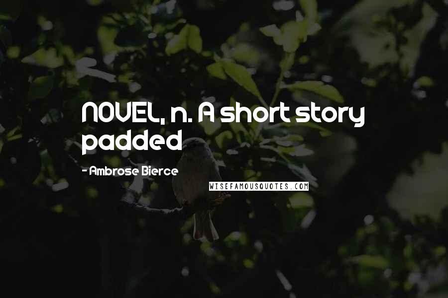 Ambrose Bierce Quotes: NOVEL, n. A short story padded