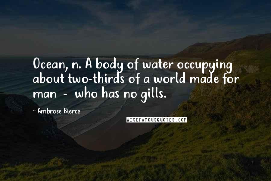 Ambrose Bierce Quotes: Ocean, n. A body of water occupying about two-thirds of a world made for man  -  who has no gills.