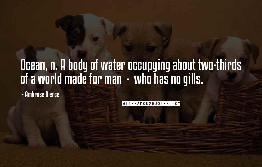 Ambrose Bierce Quotes: Ocean, n. A body of water occupying about two-thirds of a world made for man  -  who has no gills.