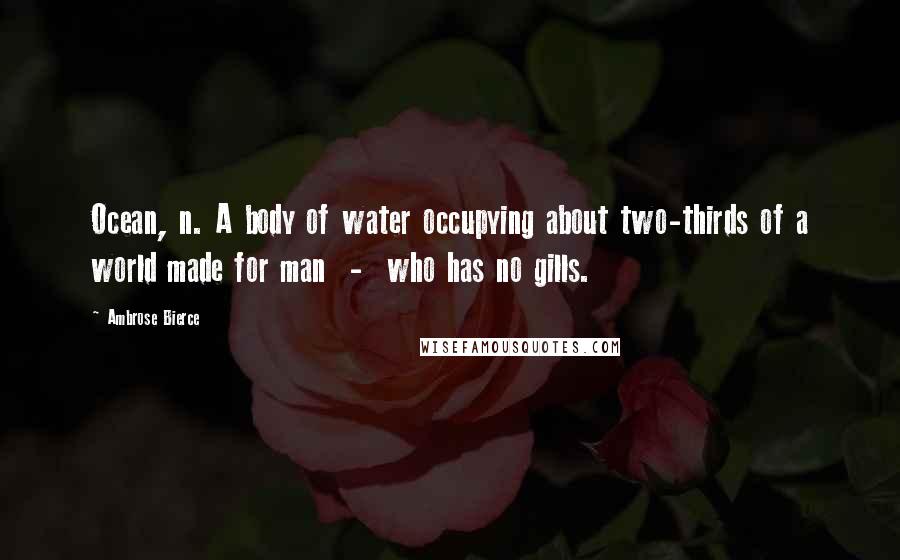 Ambrose Bierce Quotes: Ocean, n. A body of water occupying about two-thirds of a world made for man  -  who has no gills.