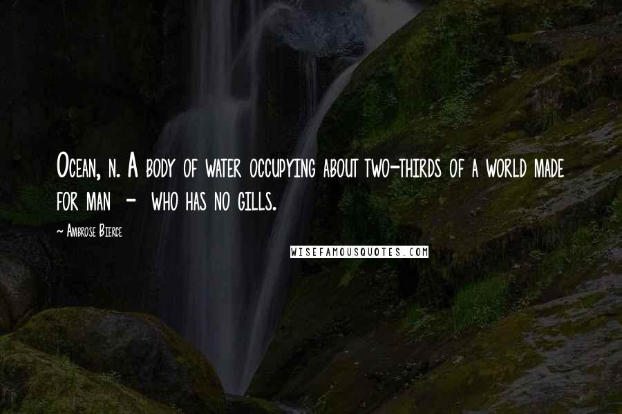 Ambrose Bierce Quotes: Ocean, n. A body of water occupying about two-thirds of a world made for man  -  who has no gills.