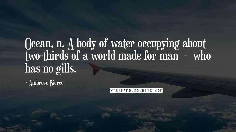 Ambrose Bierce Quotes: Ocean, n. A body of water occupying about two-thirds of a world made for man  -  who has no gills.