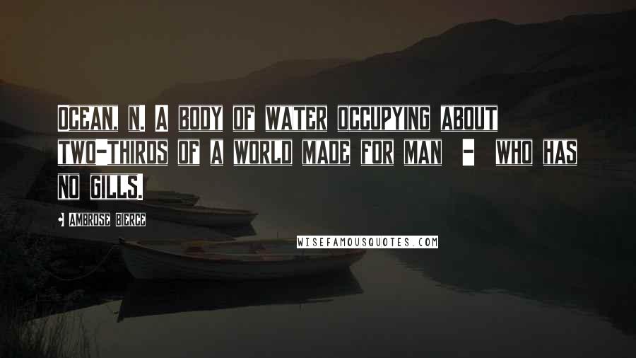 Ambrose Bierce Quotes: Ocean, n. A body of water occupying about two-thirds of a world made for man  -  who has no gills.