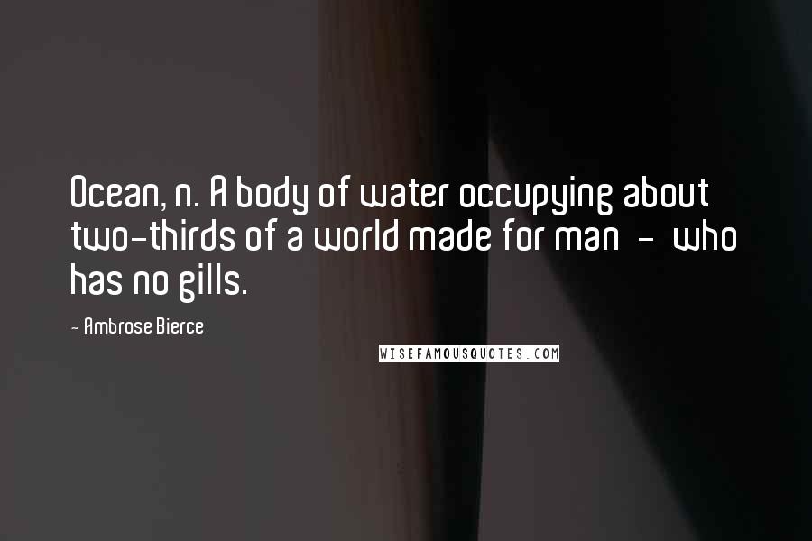 Ambrose Bierce Quotes: Ocean, n. A body of water occupying about two-thirds of a world made for man  -  who has no gills.