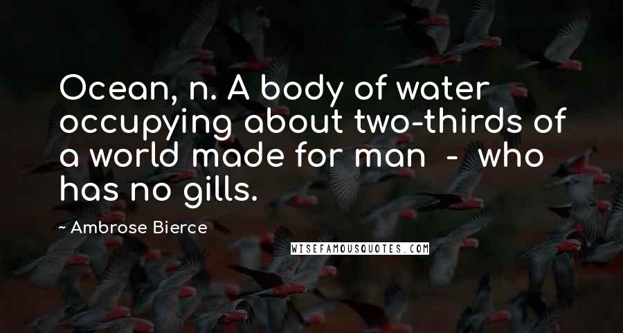 Ambrose Bierce Quotes: Ocean, n. A body of water occupying about two-thirds of a world made for man  -  who has no gills.