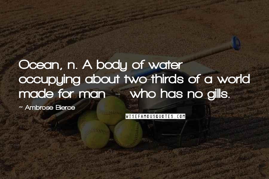 Ambrose Bierce Quotes: Ocean, n. A body of water occupying about two-thirds of a world made for man  -  who has no gills.