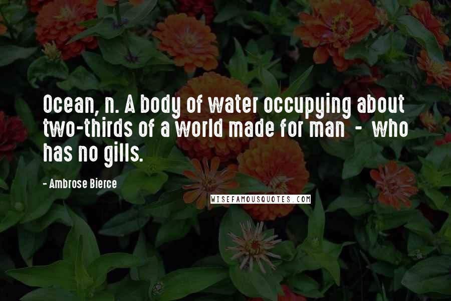 Ambrose Bierce Quotes: Ocean, n. A body of water occupying about two-thirds of a world made for man  -  who has no gills.