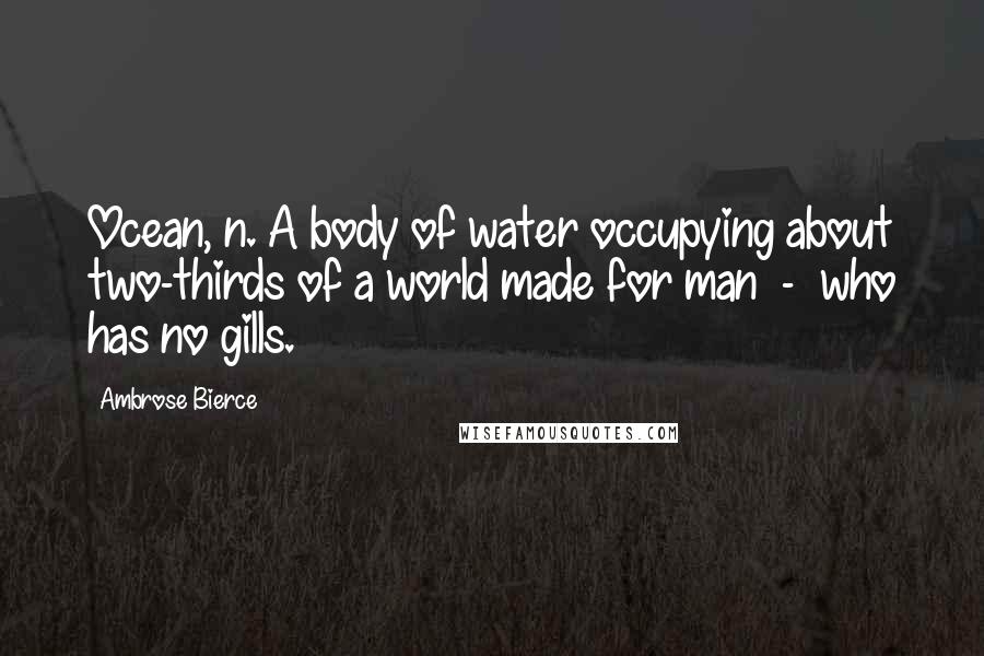 Ambrose Bierce Quotes: Ocean, n. A body of water occupying about two-thirds of a world made for man  -  who has no gills.