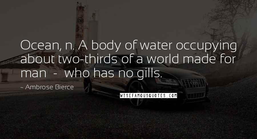 Ambrose Bierce Quotes: Ocean, n. A body of water occupying about two-thirds of a world made for man  -  who has no gills.