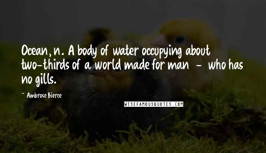 Ambrose Bierce Quotes: Ocean, n. A body of water occupying about two-thirds of a world made for man  -  who has no gills.