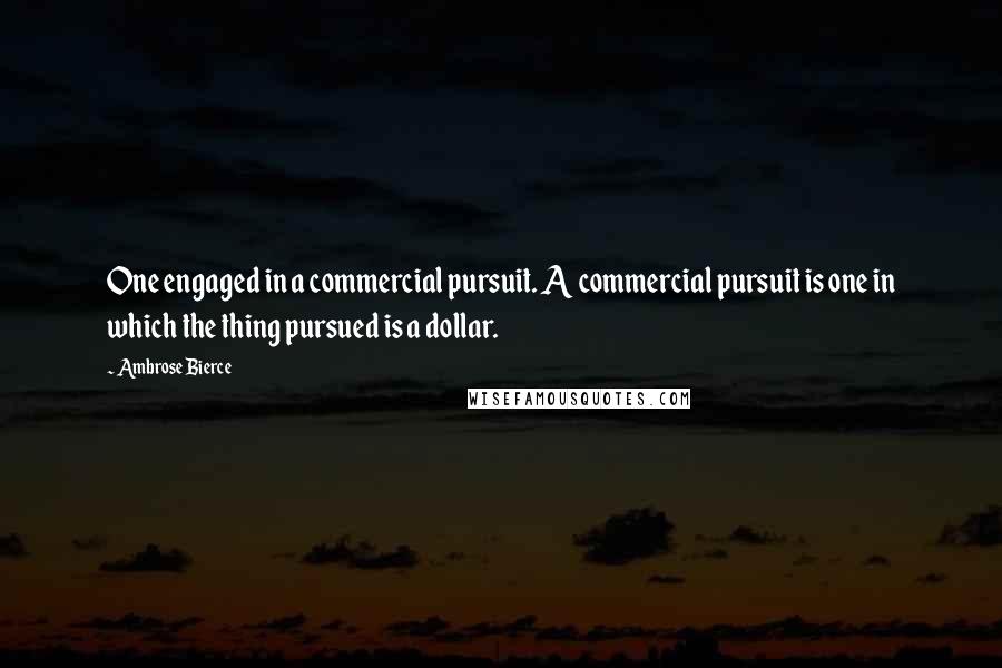 Ambrose Bierce Quotes: One engaged in a commercial pursuit. A commercial pursuit is one in which the thing pursued is a dollar.