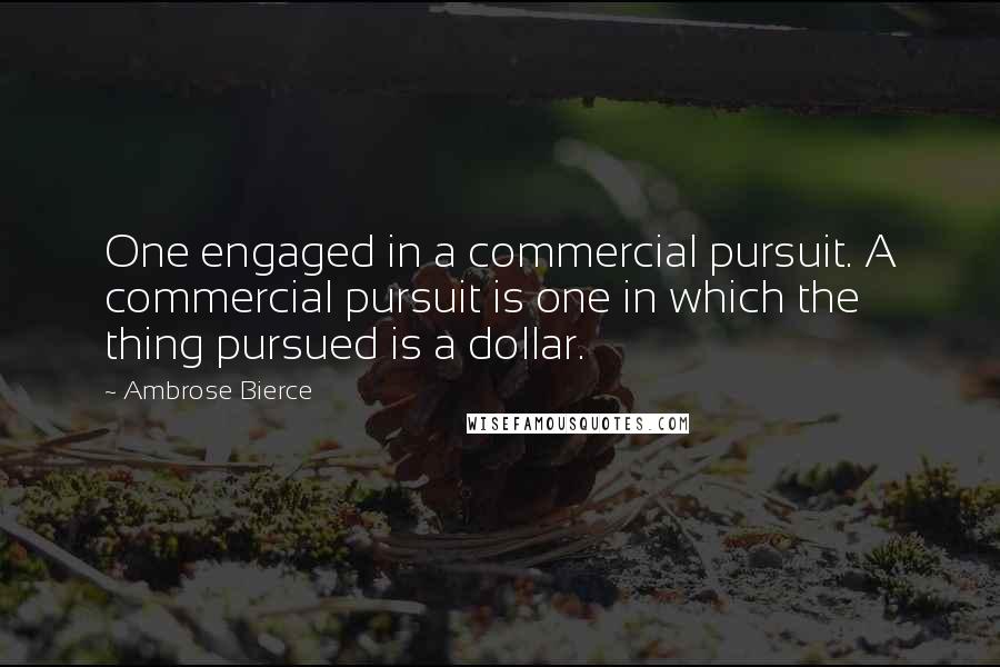 Ambrose Bierce Quotes: One engaged in a commercial pursuit. A commercial pursuit is one in which the thing pursued is a dollar.