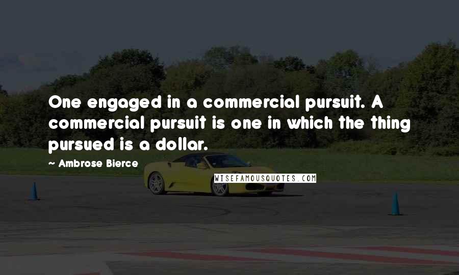 Ambrose Bierce Quotes: One engaged in a commercial pursuit. A commercial pursuit is one in which the thing pursued is a dollar.