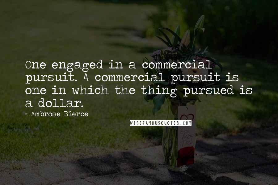 Ambrose Bierce Quotes: One engaged in a commercial pursuit. A commercial pursuit is one in which the thing pursued is a dollar.