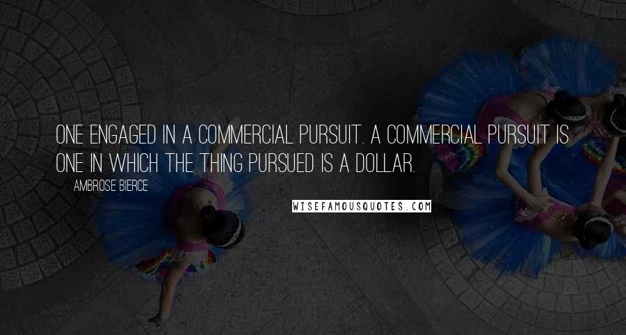 Ambrose Bierce Quotes: One engaged in a commercial pursuit. A commercial pursuit is one in which the thing pursued is a dollar.