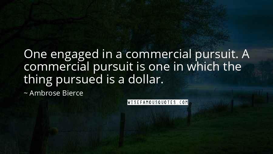 Ambrose Bierce Quotes: One engaged in a commercial pursuit. A commercial pursuit is one in which the thing pursued is a dollar.