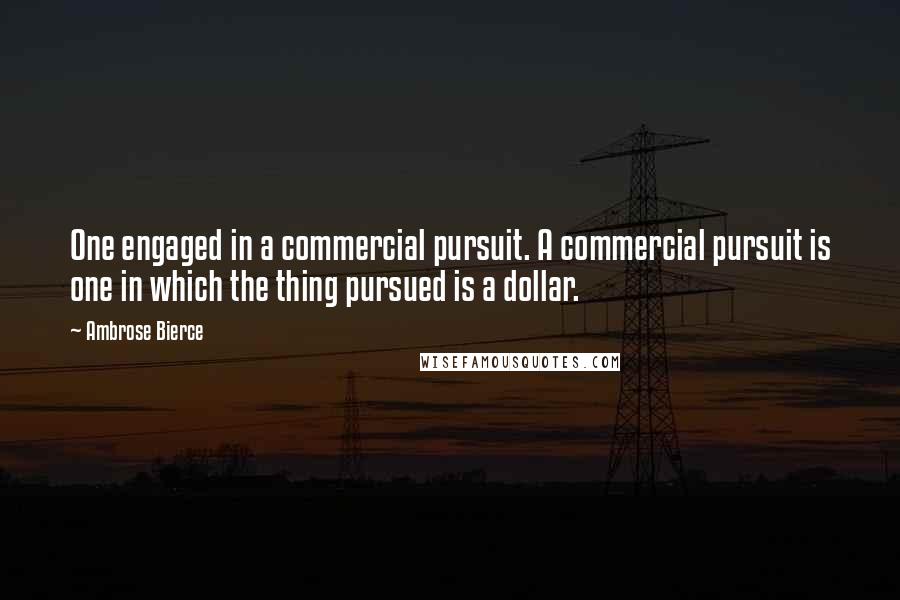 Ambrose Bierce Quotes: One engaged in a commercial pursuit. A commercial pursuit is one in which the thing pursued is a dollar.