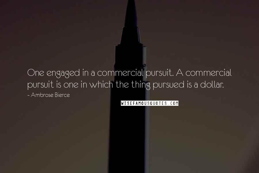 Ambrose Bierce Quotes: One engaged in a commercial pursuit. A commercial pursuit is one in which the thing pursued is a dollar.