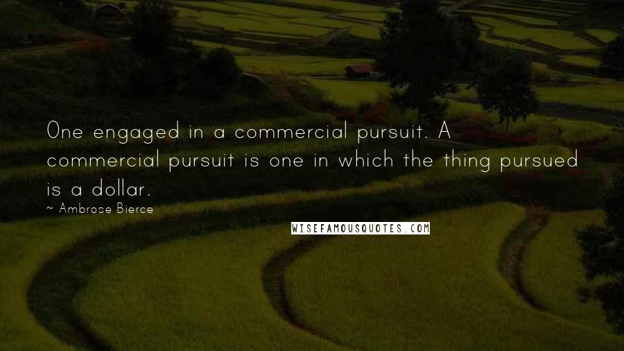 Ambrose Bierce Quotes: One engaged in a commercial pursuit. A commercial pursuit is one in which the thing pursued is a dollar.