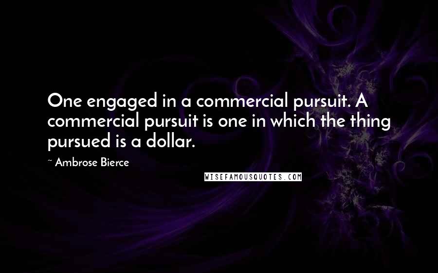 Ambrose Bierce Quotes: One engaged in a commercial pursuit. A commercial pursuit is one in which the thing pursued is a dollar.