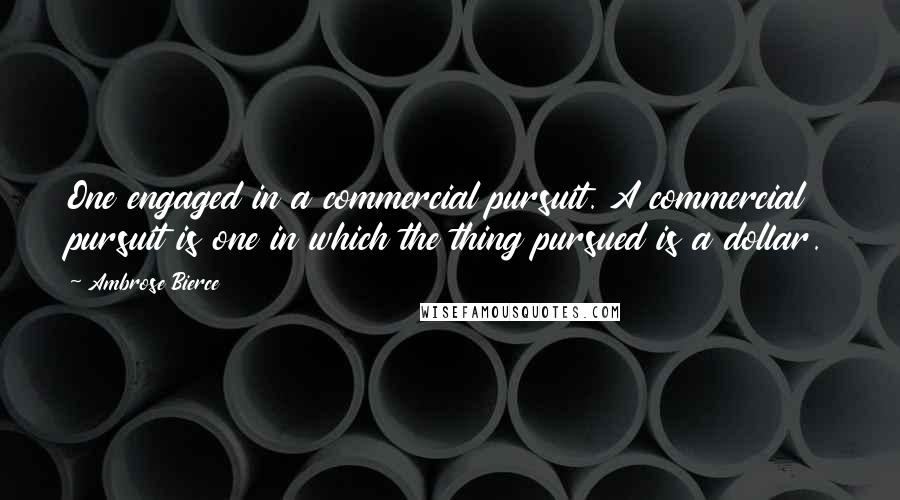 Ambrose Bierce Quotes: One engaged in a commercial pursuit. A commercial pursuit is one in which the thing pursued is a dollar.