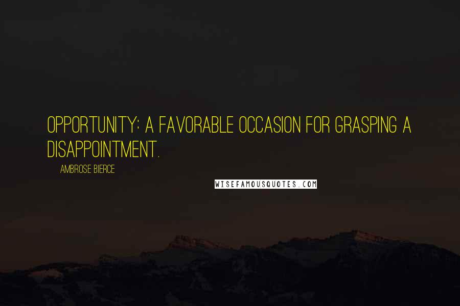 Ambrose Bierce Quotes: Opportunity: A favorable occasion for grasping a disappointment.