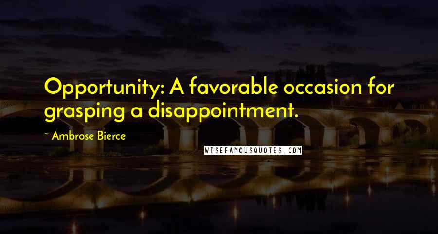 Ambrose Bierce Quotes: Opportunity: A favorable occasion for grasping a disappointment.