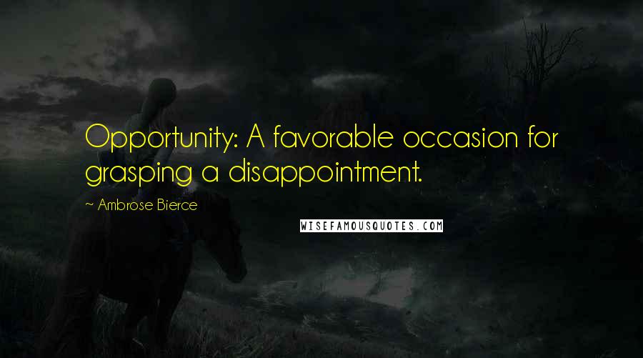 Ambrose Bierce Quotes: Opportunity: A favorable occasion for grasping a disappointment.