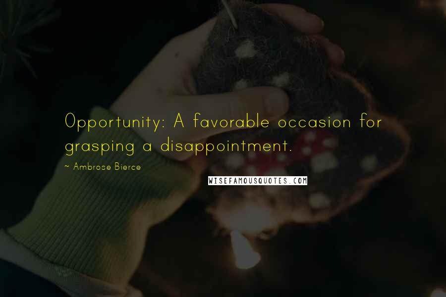 Ambrose Bierce Quotes: Opportunity: A favorable occasion for grasping a disappointment.