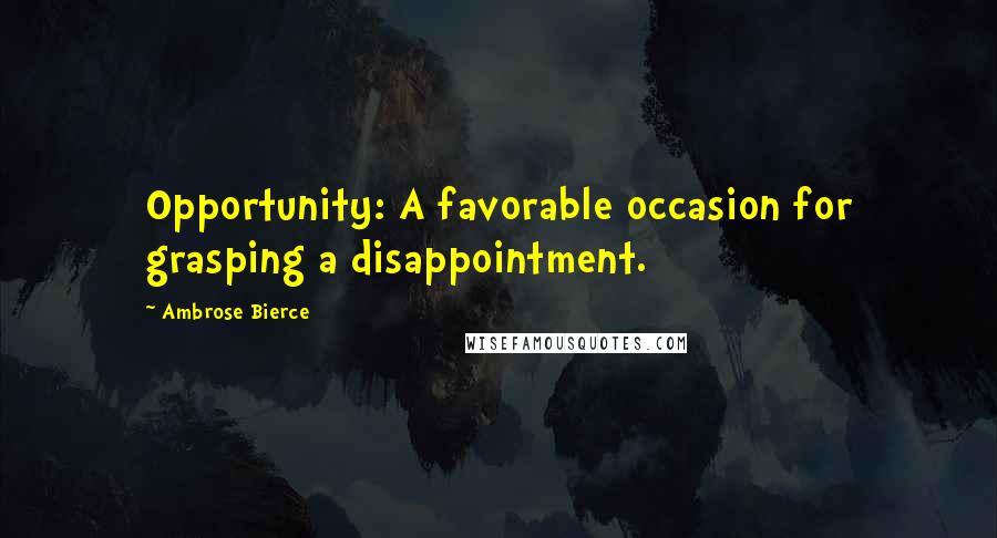 Ambrose Bierce Quotes: Opportunity: A favorable occasion for grasping a disappointment.