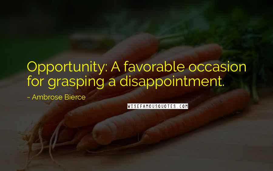 Ambrose Bierce Quotes: Opportunity: A favorable occasion for grasping a disappointment.